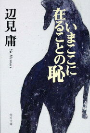 いまここに在ることの恥 （角川文庫） [ 辺見　庸 ]