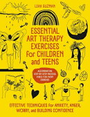 Essential Art Therapy Exercises for Children and Teens: Effective Techniques for Anxiety, Anger, Wor