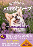 愛犬のためのアロマとハーブ 一緒に楽しめる香りの取り入れ方 [ 川西加恵 ]