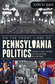 On the Front Lines of Pennsylvania Politics: Twenty-Five Years of Keystone Reporting ON THE FRONT LINES OF PENNSYLV [ John M. Baer ]