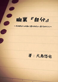 【POD】職業『自分』 ～大切な人の為に変わりたい、全ての人に～ [ 大島悠也 ]