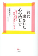 親に壊された心の治し方 「育ちの傷」を癒やす方法がわかる本