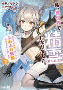 私、異世界で精霊になりました。なんだか最強っぽいけど、ふわふわ気楽に生きたいと思います(2)
