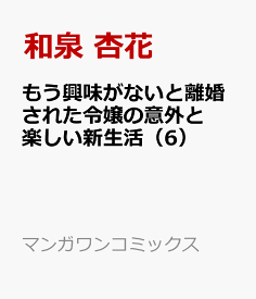 もう興味がないと離婚された令嬢の意外と楽しい新生活（6） （マンガワンコミックス） [ 和泉 杏花 ]