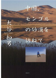 中国、モンゴルの砂漠を訪ねて [ 大谷 和男 ]