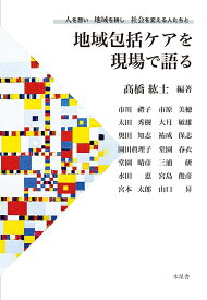 地域包括ケアを現場で語る　人を想い、地域を耕し、社会を変える人たちと [ 高橋 紘士 ]