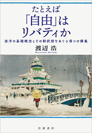 たとえば「自由」はリバティか 西洋の基礎概念とその翻訳語をめぐる6つの講義 [ 渡辺 浩 ]