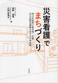 災害看護でまちづくり 西日本豪雨の被災地・真備　ある訪問介護師の巻き込み [ 尾野寛明 ]