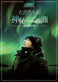 大沢たかお 神秘の北極圏ー光と闇の旅ー【Blu-ray】 [ 大沢たかお ]