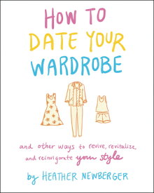 How to Date Your Wardrobe: And Other Ways to Revive, Revitalize, and Reinvigorate Your Style HT DATE YOUR WARDROBE [ Heather Newberger ]