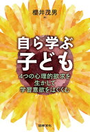 自ら学ぶ子ども 4つの心理的欲求を生かして学習意欲をはぐくむ [ 櫻井茂男 ]