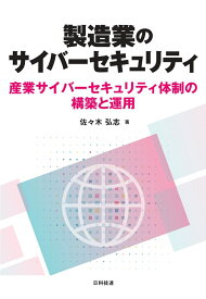 製造業のサイバーセキュリティ 産業サイバーセキュリティ体制の構築と運用 [ 佐々木 弘志 ]