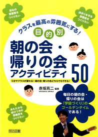 クラスを最高の雰囲気にする！目的別朝の会・帰りの会アクティビティ50 5分でクラスが変わる！朝の会・帰りの会どちらでもで [ 赤坂真二 ]