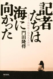 記者たちは海に向かった 津波と放射能と福島民友新聞 [ 門田　隆将 ]