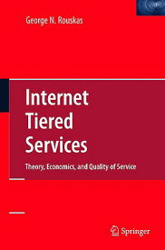 Internet Tiered Services: Theory, Economics, and Quality of Service INTERNET TIERED SERVICES 2009/ [ George N. Rouskas ]