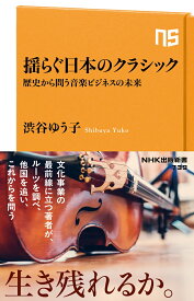 揺らぐ日本のクラシック 歴史から問う音楽ビジネスの未来 （NHK出版新書　739　739） [ 渋谷 ゆう子 ]