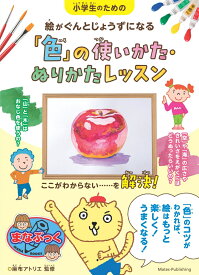 小学生のための 絵がぐんとじょうずになる「色」の使いかた・ぬりかたレッスン [ 麻布アトリエ ]