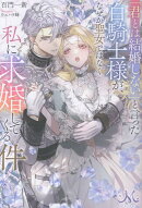 「君とは結婚しない」と言った白騎士様が、なぜか聖女ではなく私に求婚してくる件