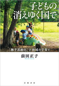 子どもの消えゆく国で 「無子高齢化」と地域の子育て [ 前田 正子 ]