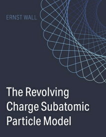 The Revolving Charge Particle Model REVOLVING CHARGE PARTICLE MODE [ Ernst Wall ]