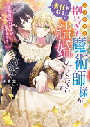 なりゆきで抱いてきた魔術師様が「責任を取る」と結婚してくださいまして（期間限定のはずが溺愛しすぎです！）