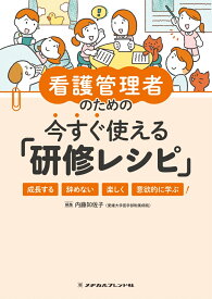 看護管理者のための今すぐ使える「研修レシピ」 成長する　辞めない　楽しく　意欲的に学ぶ！ [ 内藤　知佐子 ]