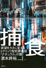 捕食　欲望をカネに変えるトクリュウ型犯罪集団「ナチュラル」の闇 [ 清水 將裕 ]