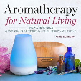 Aromatherapy for Natural Living: The A-Z Reference of Essential Oils Remedies for Health, Beauty, an AROMATHERAPY FOR NATURAL LIVIN [ Anne Kennedy ]