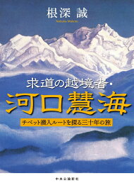 求道の越境者・河口慧海 チベット潜入ルートを探る三十年の旅 （単行本） [ 根深誠 ]