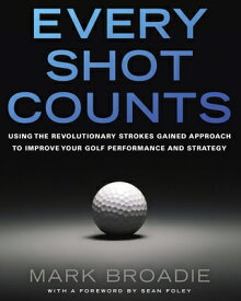 Every Shot Counts: Using the Revolutionary Strokes Gained Approach to Improve Your Golf Performance EVERY SHOT COUNTS [ Mark Broadie ]