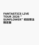 FANTASTICS LIVE TOUR 2026 “SUNFLOWER” 初回受注限定盤 [ FANTASTICS from EXILE TRIBE ]