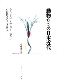 動物たちの日本近代 ひとびとはその死と痛みにいかに向きあってきたのか [ 志村　真幸 ]