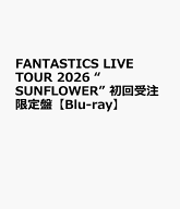 FANTASTICS LIVE TOUR 2026 “SUNFLOWER” 初回受注限定盤【Blu-ray】 [ FANTASTICS from EXILE TRIBE ]