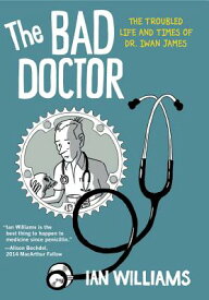 The Bad Doctor: The Troubled Life and Times of Dr. Iwan James BAD DR （Graphic Medicine） [ Ian Williams ]