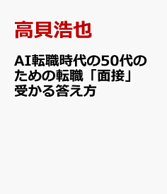 AI転職時代の50代のための転職「面接」受かる答え方 [ 高貝浩也 ]