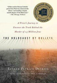 The Holocaust by Bullets: A Priest's Journey to Uncover the Truth Behind the Murder of 1.5 Million J HOLOCAUST BY BULLETS [ Patrick Desbois ]