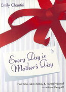 Every Day Is Mother's Day: Find Time, Save Money & Reward Yourself--Without the Guilt!