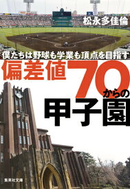 偏差値70からの甲子園 僕たちは野球も学業も頂点を目指す （集英社文庫(日本)） [ 松永 多佳倫 ]