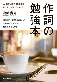 作詞の勉強本 「目線」と「発想」の拡大が共感を生む物語を描き出す鍵となる [ 島崎　貴光 ]