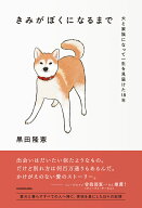 きみがぼくになるまで 犬と家族になって一生を見届けた18年 [ 黒田　隆憲 ]