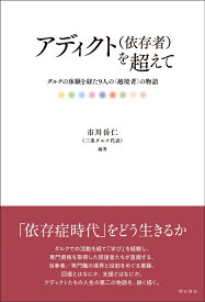 アディクト（依存者）を超えて ダルクの体験を経た9人の〈越境者〉の物語 [ 市川　岳仁（三重ダルク代表） ]