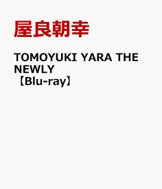 TOMOYUKI YARA THE NEWLY【Blu-ray】 [ 屋良朝幸 ]