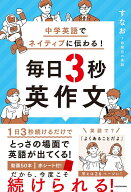中学英語でネイティブに伝わる！ 毎日3秒英作文 [ すなお　7時間目の英語 ]
