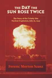 The Day the Sun Rose Twice: The Story of the Trinity Site Nuclear Explosion, July 16, 1945 DAY THE SUN ROSE TWICE （Story of the Trinity Site Nuclear Explosion, July 16, 1945） [ Ferenc Morton Szasz ]