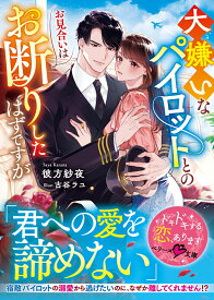 大嫌いなパイロットとのお見合いはお断りしたはずですが【SS付き】 （ベリーズ文庫） [ 彼方紗夜 ]