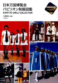 日本万国博覧会　パビリオン制服図鑑 EXPO’70 GIRLS COLLECTION [ 大橋 博之 ]