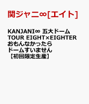 KANJANI∞ 五大ドームTOUR EIGHT×EIGHTER おもんなかったらドームすいません【初回限定生産】