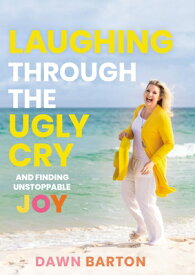 Laughing Through the Ugly Cry: ...and Finding Unstoppable Joy LAUGHING THROUGH THE UGLY CRY [ Dawn Barton ]