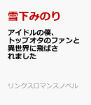 アイドルの僕、トップオタのファンと異世界に飛ばされました
