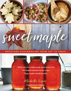 Sweet Maple: Backyard Sugarmaking from Tap to Table SWEET MAPLE [ Michelle Visser ]